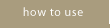 How to Use