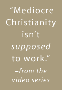Mediocre Christianity isn't supposed to work. -from the video series