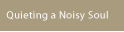 Quieting a Noisy Soul dot com